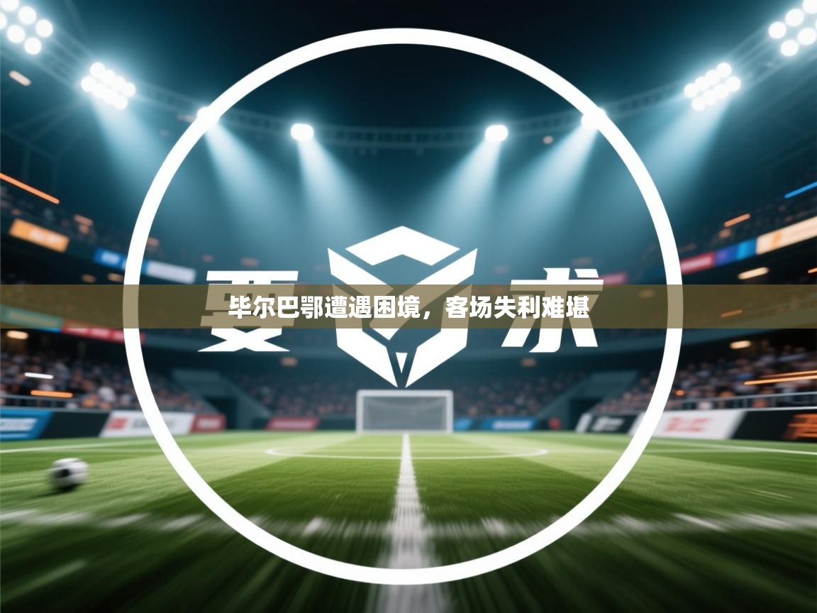 毕尔巴鄂遭遇困境，客场失利难堪  第1张