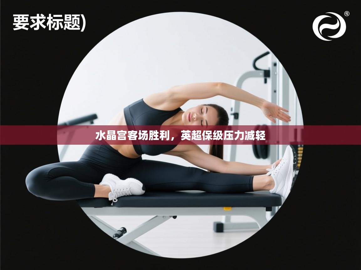 水晶宫客场胜利,英超保级压力减轻 第2张