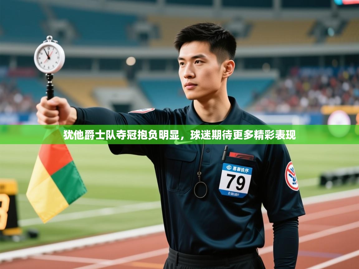 犹他爵士队夺冠抱负明显，球迷期待更多精彩表现  第2张