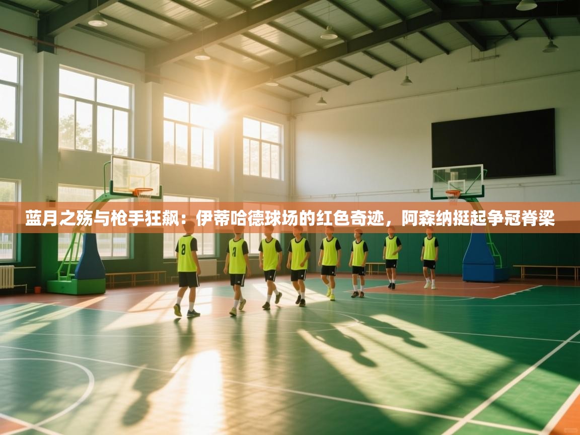 蓝月之殇与枪手狂飙:伊蒂哈德球场的红色奇迹,阿森纳挺起争冠脊梁 第1张