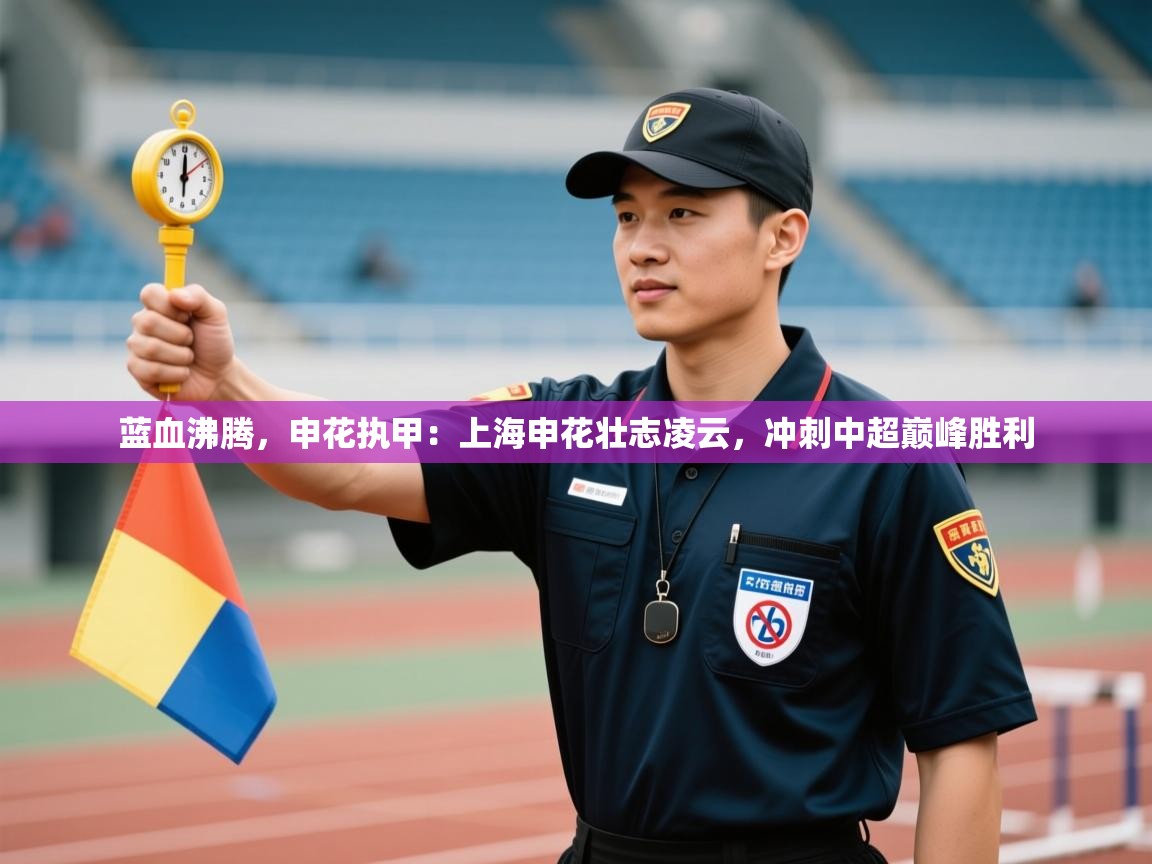 蓝血沸腾,申花执甲:上海申花壮志凌云,冲刺中超巅峰胜利 第1张