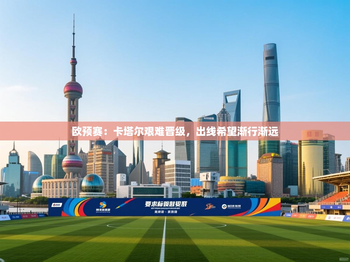 欧预赛:卡塔尔艰难晋级,出线希望渐行渐远 第1张