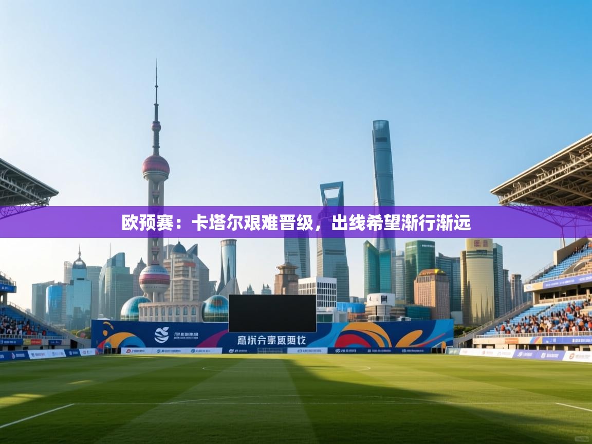欧预赛:卡塔尔艰难晋级,出线希望渐行渐远 第2张
