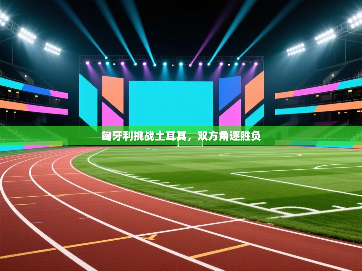 匈牙利挑战土耳其,双方角逐胜负 第2张