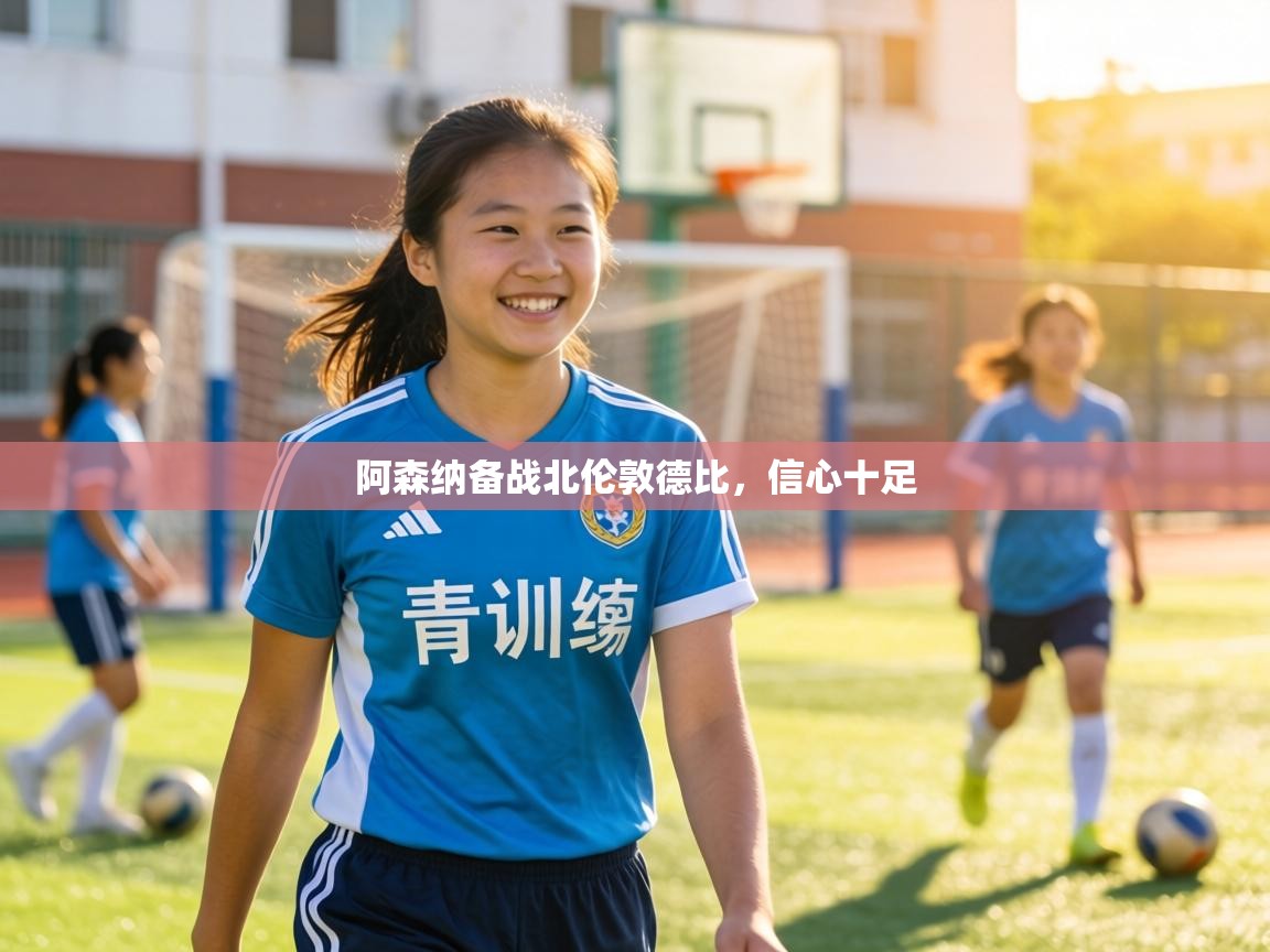 阿森纳备战北伦敦德比,信心十足 第2张